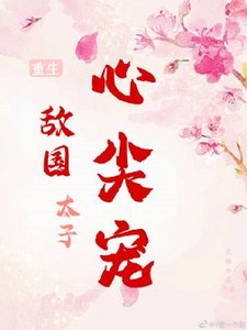 敌国太子心尖宠(重生)