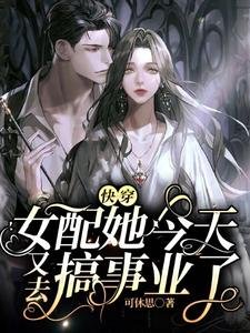 快穿:女配她今天又去搞事业了